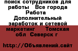 поиск сотрудников для работы - Все города Работа » Дополнительный заработок и сетевой маркетинг   . Томская обл.,Северск г.